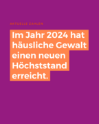 Eine lila Fl&auml;che, auf der geschrieben steht: "Aktuelle Zahlen - Im Jahr 2024 hat h&auml;usliche Gewalt einen neuen H&ouml;chststand erreicht. "