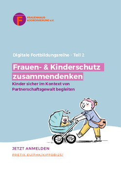Titelseite des Programms f&uuml;r die digitale Fortbildungsreihe des Vereins Frauenhauskoordinierung e.V. Auf hellblauem Hintergrund steht oben das Logo des Vereins. Darunter befindet sich die &Uuml;berschrift: &bdquo;Digitale Fortbildungsreihe &ndash; Teil 2&ldquo;. In einem hervorgehobenen, pinken Feld ist der Titel: &bdquo;Frauen- & Kinderschutz zusammendenken&ldquo;. Die Erg&auml;nzung darunter lautet: &bdquo;Kinder sicher im Kontext von Partnerschaftsgewalt begleiten&ldquo;. Unten rechts ist eine bunte Zeichnung einer erwachsenen Person, die ein Kind in einem Kinderwagen schiebt. Links unten steht in pink: &bdquo;JETZT ANMELDEN&ldquo; und darunter die Webadresse &bdquo;PRETIX.EU/FHK/KIFFOBI25/&ldquo;.